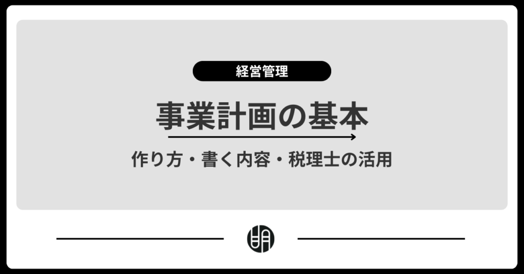 事業計画とは？書く内容や作り方から税理士に相談するメリットをわかりやすく解説
