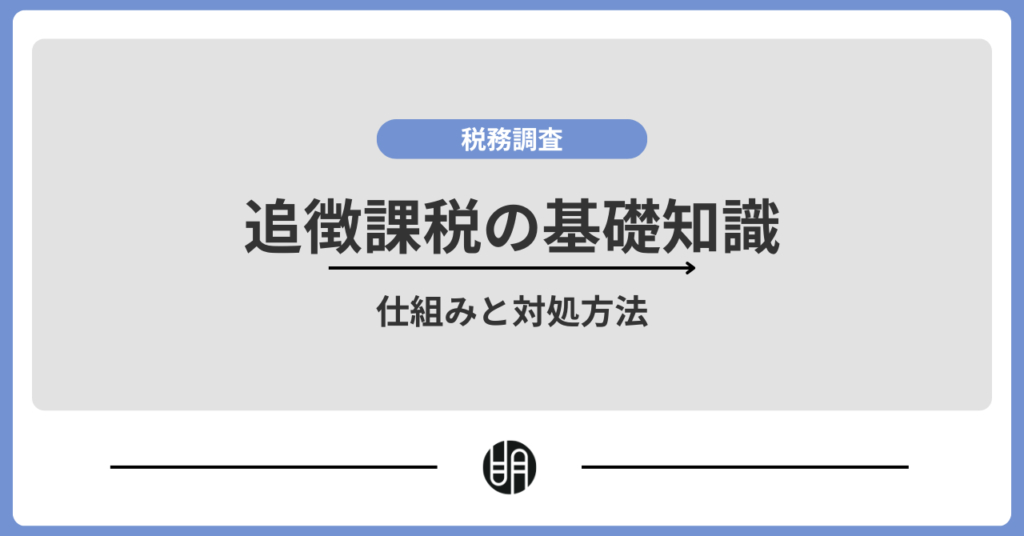 追徴課税とは？発生するケースや加算税・延滞税・対応方法をわかりやすく解説