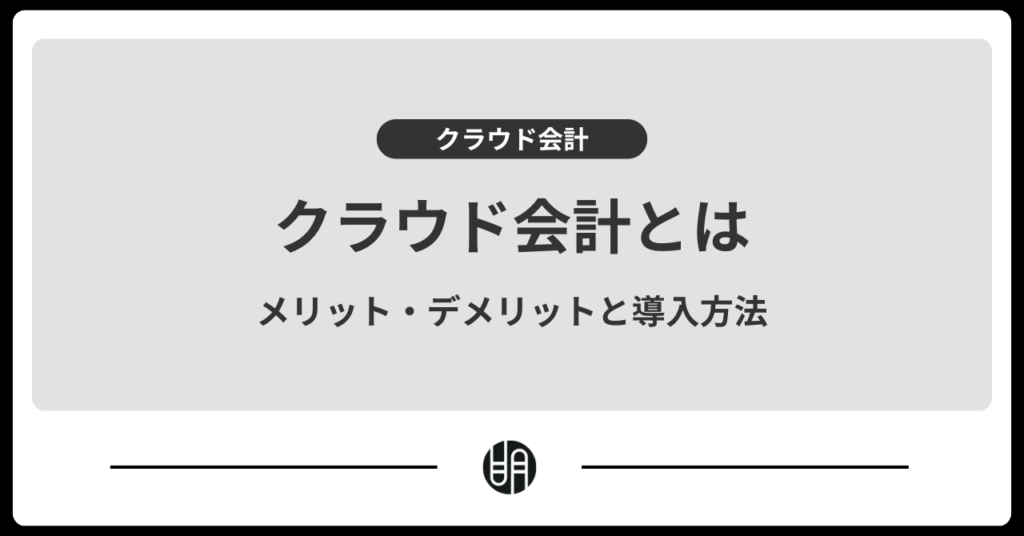 クラウド会計とは？メリット・デメリットと導入方法を解説