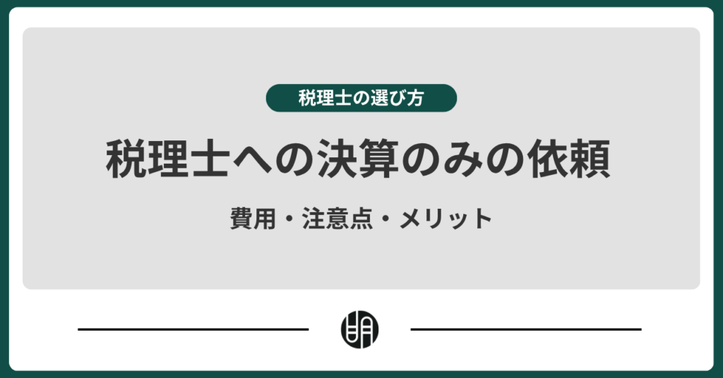 税理士に決算のみ依頼する際の費用・注意点・メリットとは？