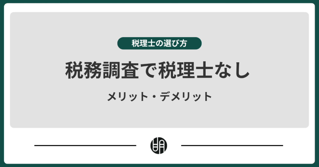 「税務調査で税理士なし」は危険？メリットとデメリットを徹底解説
