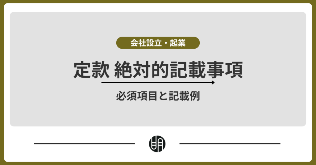 【定款 絶対的記載事項】必須項目と記載例・作成時の注意点を完全ガイド
