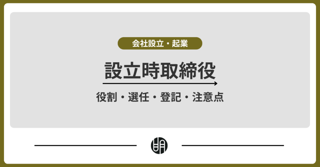 設立時取締役とは？役割・選任・登記・注意点まで徹底解説