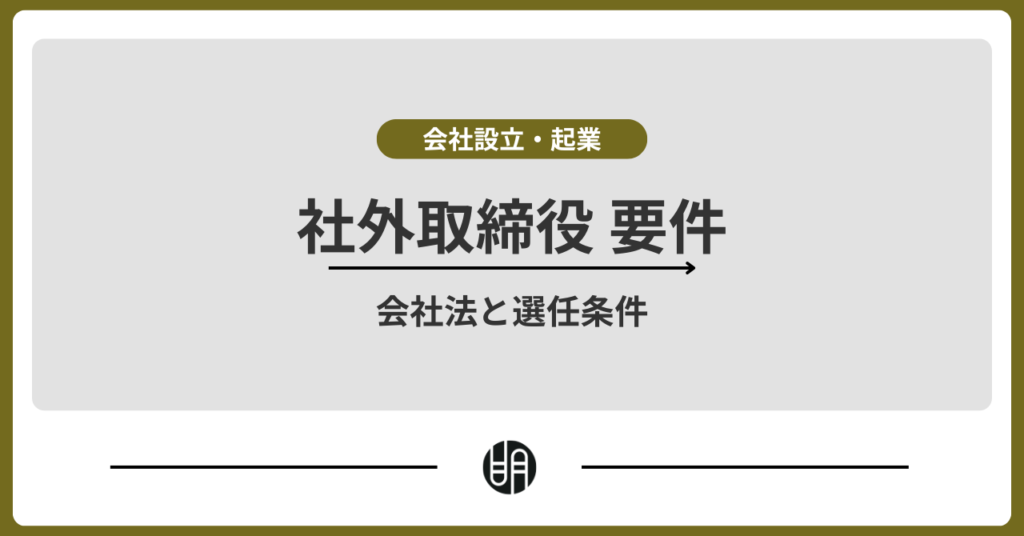 社外取締役の要件とは？会社法と選任条件をわかりやすく解説