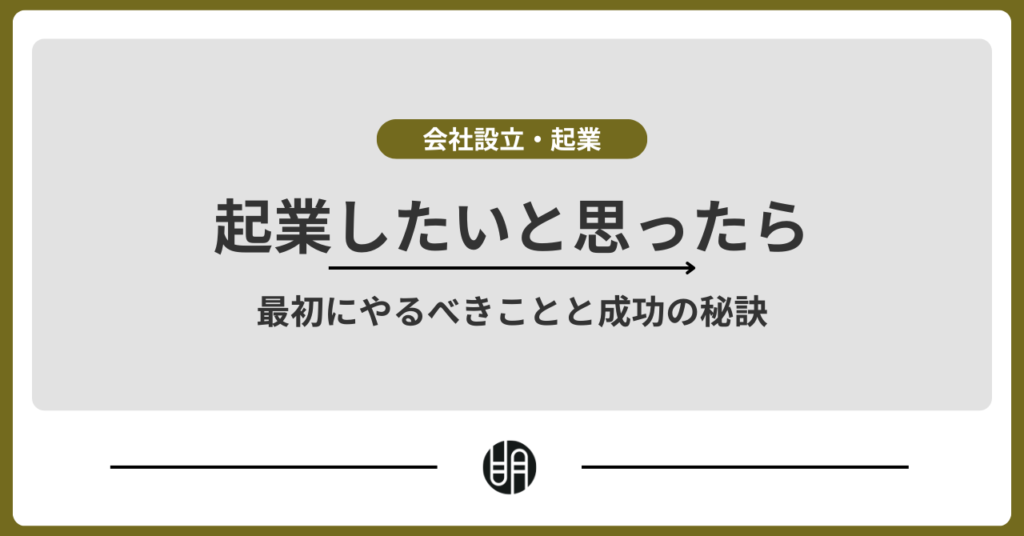 起業したいと思ったら最初にやるべきことと成功の秘訣とは？