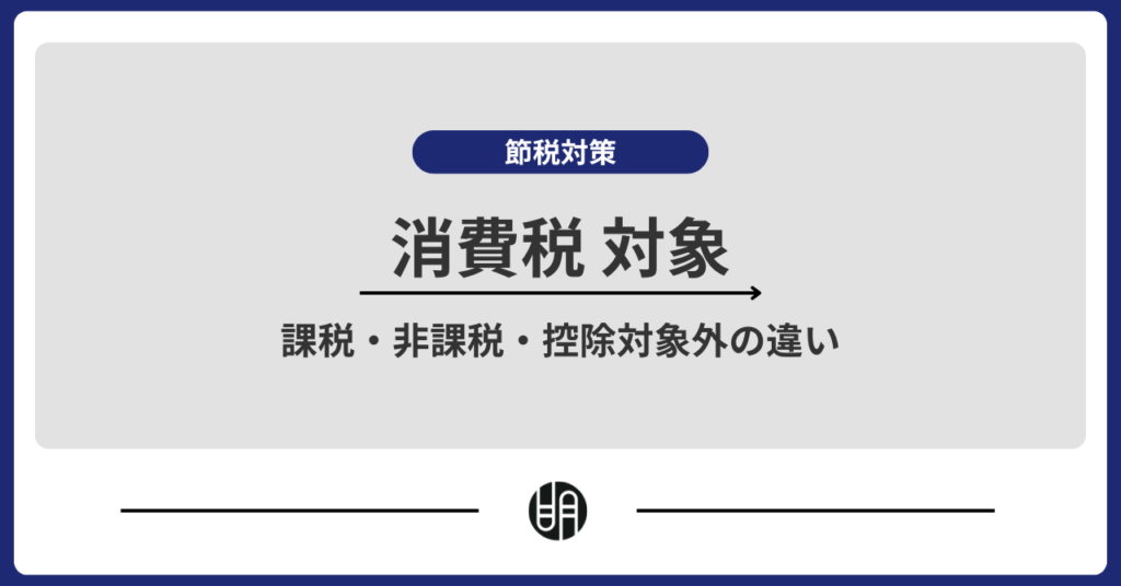 消費税の対象とは？課税・非課税・控除対象外の違いを解説
