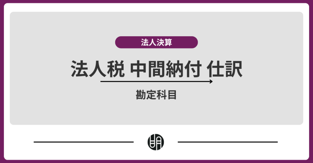 法人税の中間納付仕訳と勘定科目を徹底解説